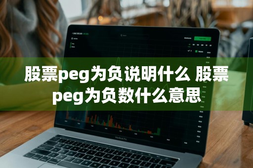 股票peg为负说明什么 股票peg为负数什么意思