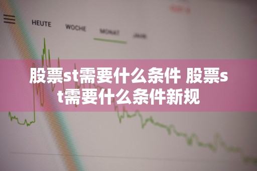股票st需要什么条件 股票st需要什么条件新规