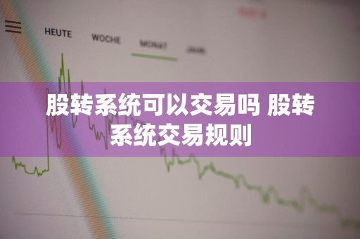 股转系统可以交易吗 股转系统交易规则