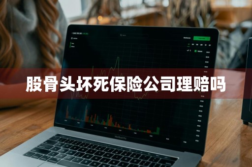 股骨头坏死保险公司理赔吗
