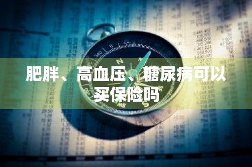 肥胖、高血压、糖尿病可以买保险吗