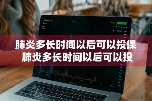 肺炎多长时间以后可以投保 肺炎多长时间以后可以投保医疗保险