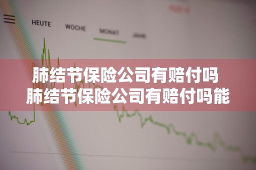 肺结节保险公司有赔付吗 肺结节保险公司有赔付吗能报销吗