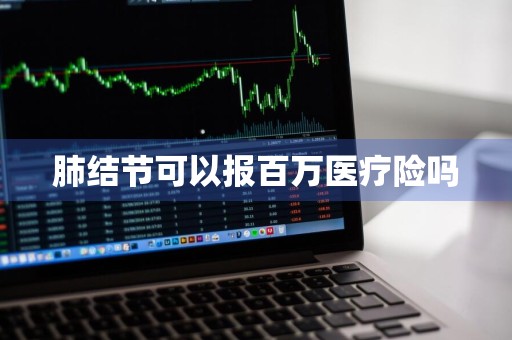 肺结节可以报百万医疗险吗