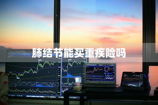 肺结节能买重疾险吗