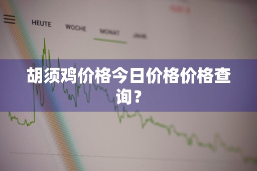胡须鸡价格今日价格价格查询？