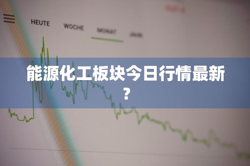 能源化工板块今日行情最新？