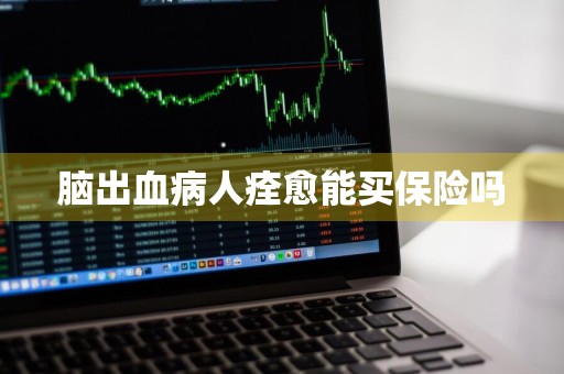 脑出血病人痊愈能买保险吗