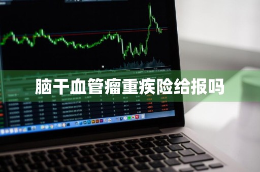 脑干血管瘤重疾险给报吗
