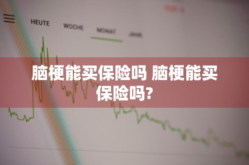 脑梗能买保险吗 脑梗能买保险吗?