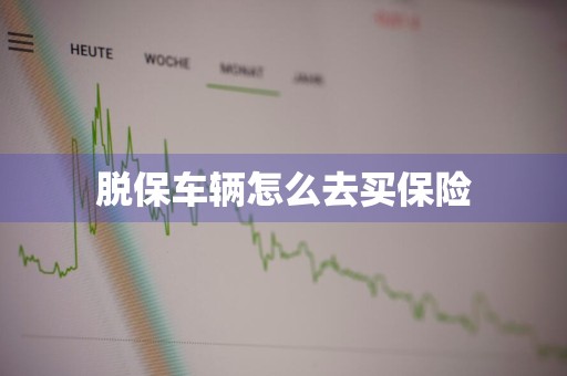 脱保车辆怎么去买保险