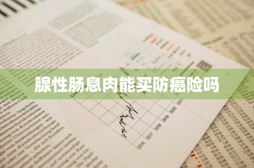 腺性肠息肉能买防癌险吗