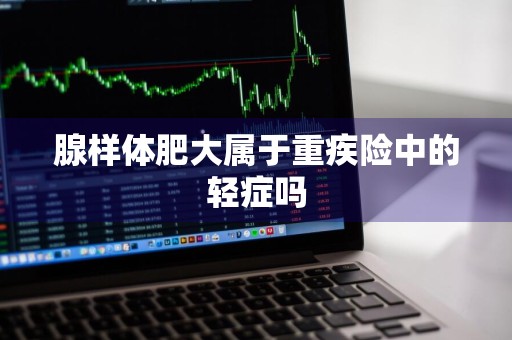 腺样体肥大属于重疾险中的轻症吗