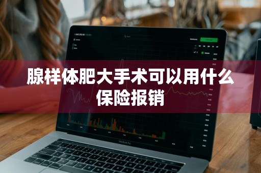 腺样体肥大手术可以用什么保险报销