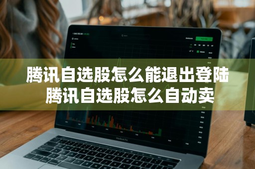 腾讯自选股怎么能退出登陆 腾讯自选股怎么自动卖