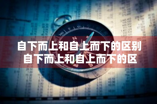 自下而上和自上而下的区别 自下而上和自上而下的区别教育学
