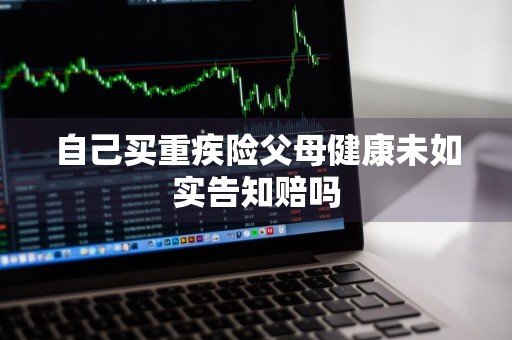 自己买重疾险父母健康未如实告知赔吗