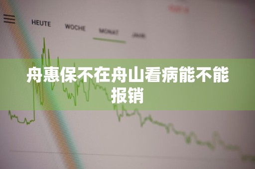 舟惠保不在舟山看病能不能报销