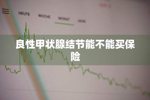 良性甲状腺结节能不能买保险