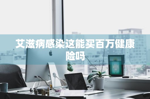 艾滋病感染这能买百万健康险吗