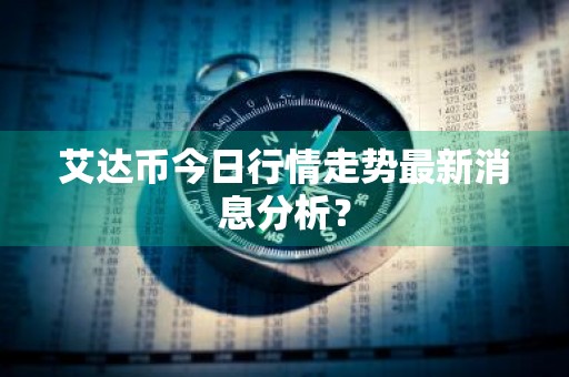 艾达币今日行情走势最新消息分析?