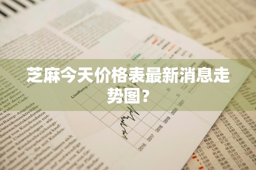 芝麻今天价格表最新消息走势图？