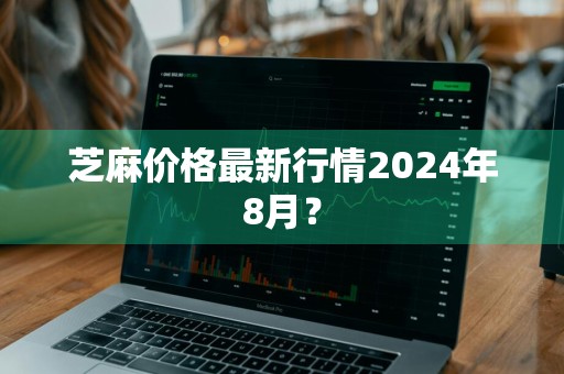 芝麻价格最新行情2024年8月？