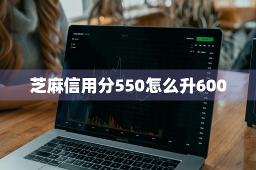 芝麻信用分550怎么升600
