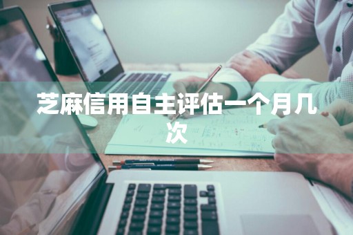 芝麻信用自主评估一个月几次