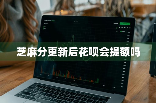 芝麻分更新后花呗会提额吗