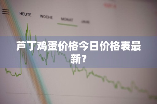 芦丁鸡蛋价格今日价格表最新？