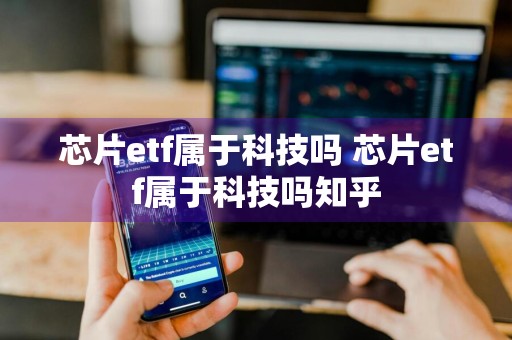 芯片etf属于科技吗 芯片etf属于科技吗知乎