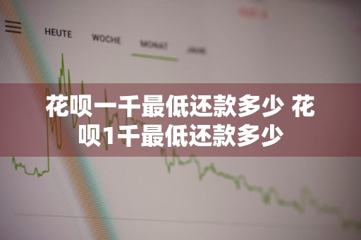 花呗一千最低还款多少 花呗1千最低还款多少