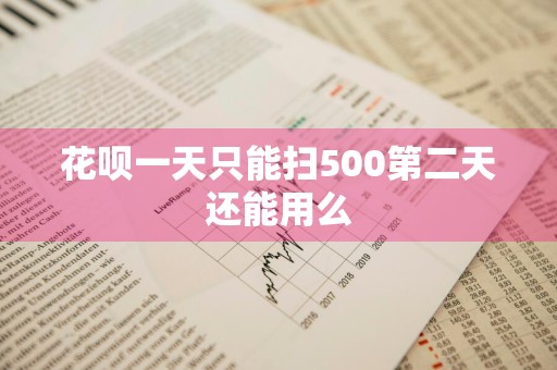花呗一天只能扫500第二天还能用么