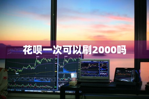 花呗一次可以刷2000吗