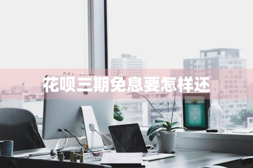 花呗三期免息要怎样还