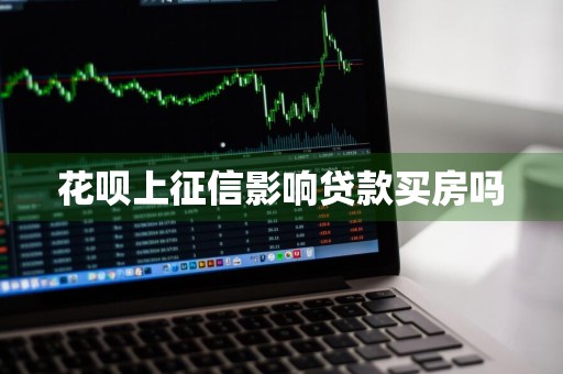 花呗上征信影响贷款买房吗