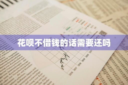 花呗不借钱的话需要还吗