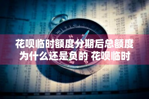 花呗临时额度分期后总额度为什么还是负的 花呗临时额度分期后总额度为什么还是负的呢