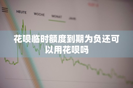 花呗临时额度到期为负还可以用花呗吗