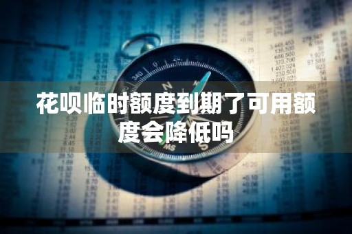 花呗临时额度到期了可用额度会降低吗