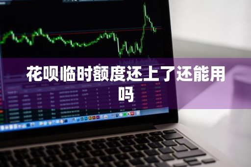 花呗临时额度还上了还能用吗