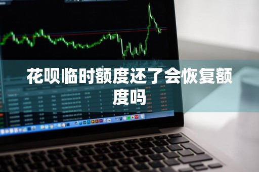 花呗临时额度还了会恢复额度吗