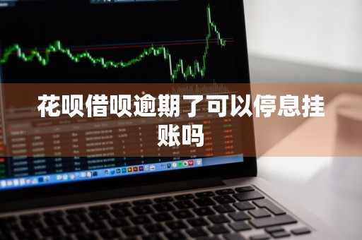 花呗借呗逾期了可以停息挂账吗