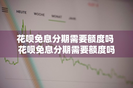 花呗免息分期需要额度吗 花呗免息分期需要额度吗