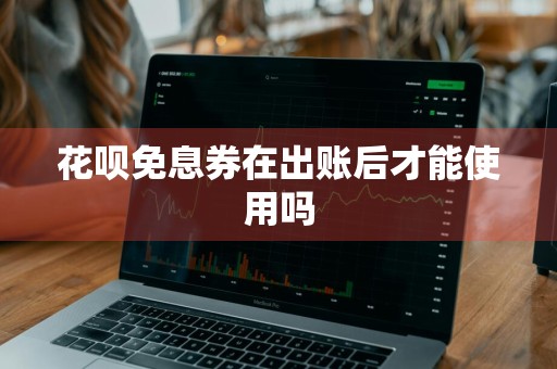 花呗免息券在出账后才能使用吗