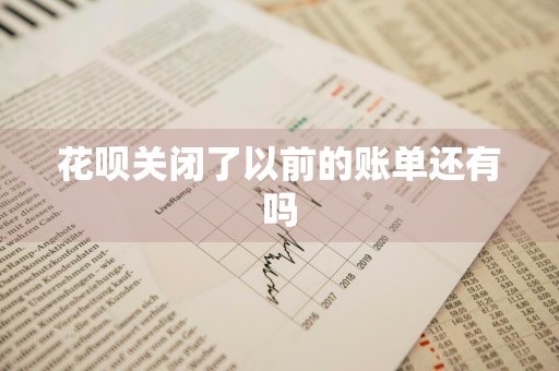 花呗关闭了以前的账单还有吗