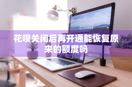 花呗关闭后再开通能恢复原来的额度吗
