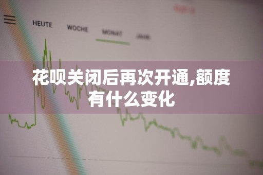 花呗关闭后再次开通,额度有什么变化