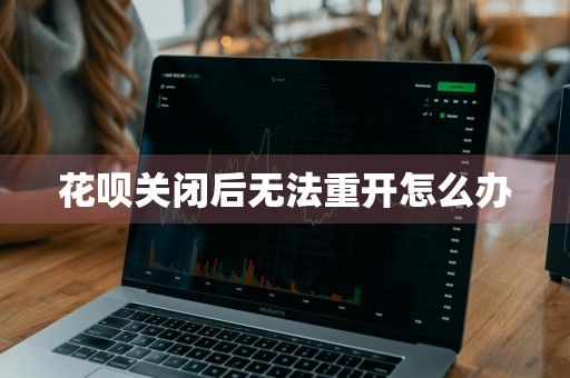 花呗关闭后无法重开怎么办